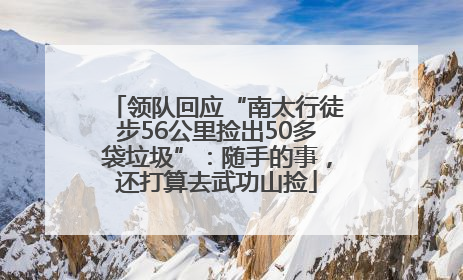 领队回应“南太行徒步56公里捡出50多袋垃圾”：随手的事，还打算去武功山捡