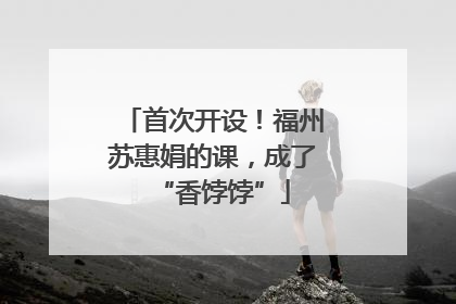 首次开设！福州苏惠娟的课，成了“香饽饽”
