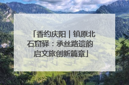 香约庆阳｜镇原北石窟驿：承丝路遗韵 启文旅创新篇章