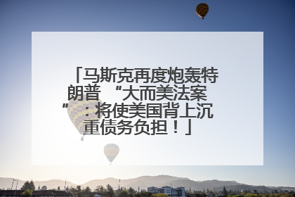 马斯克再度炮轰特朗普 “大而美法案”：将使美国背上沉重债务负担！