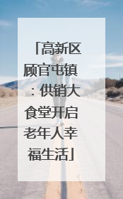 高新区顾官屯镇：供销大食堂开启老年人幸福生活