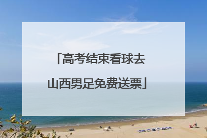高考结束看球去 山西男足免费送票