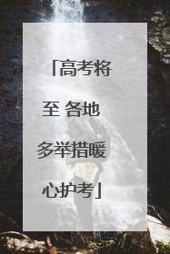 高考将至 各地多举措暖心护考