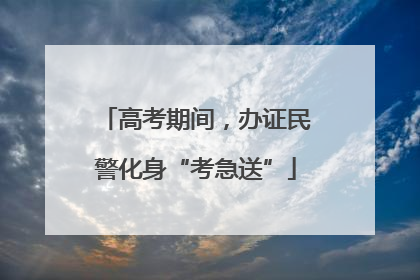 高考期间，办证民警化身“考急送”