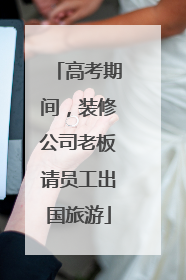高考期间，装修公司老板请员工出国旅游