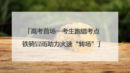 高考首场一考生跑错考点 铁骑冒雨助力火速“转场”