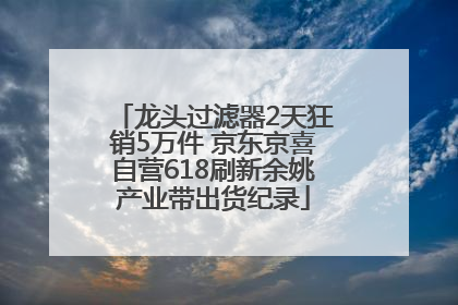 龙头过滤器2天狂销5万件 京东京喜自营618刷新余姚产业带出货纪录