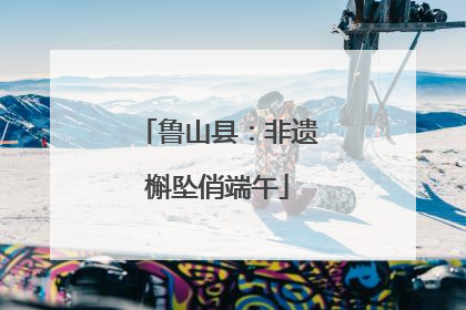 鲁山县：非遗槲坠俏端午