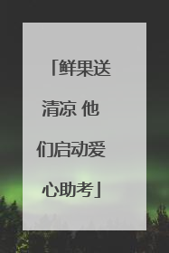 鲜果送清凉 他们启动爱心助考
