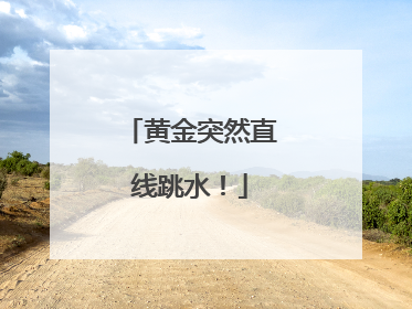 黄金突然直线跳水！