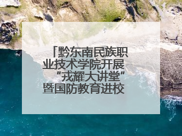 黔东南民族职业技术学院开展“戎耀大讲堂”暨国防教育进校园宣讲活动