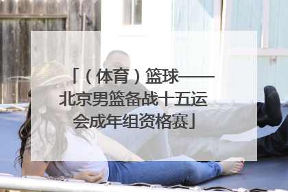 （体育）篮球——北京男篮备战十五运会成年组资格赛