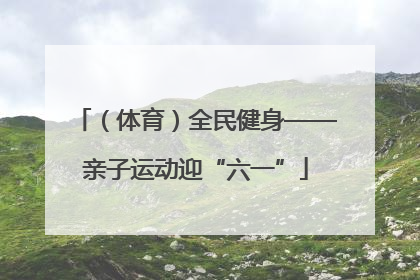（体育）全民健身——亲子运动迎“六一”