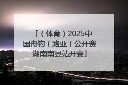 （体育）2025中国舟钓（路亚）公开赛湖南南县站开赛