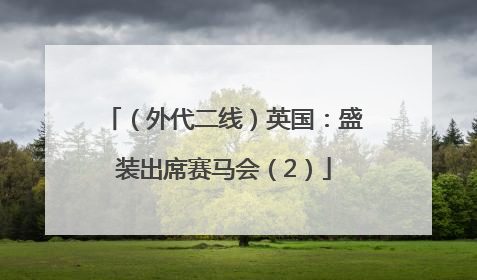 （外代二线）英国：盛装出席赛马会（2）