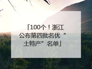 100个！浙江公布第四批名优“土特产”名单