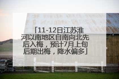 11-12日江苏淮河以南地区自南向北先后入梅，预计7月上旬后期出梅，降水偏多