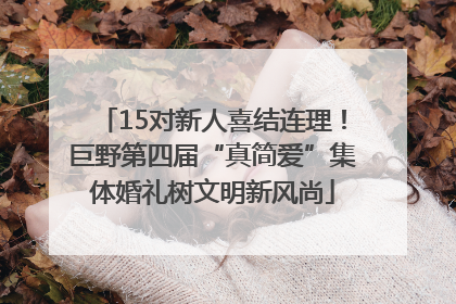 15对新人喜结连理！巨野第四届“真简爱”集体婚礼树文明新风尚