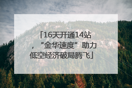 16天开通14站，“金华速度”助力低空经济破局腾飞