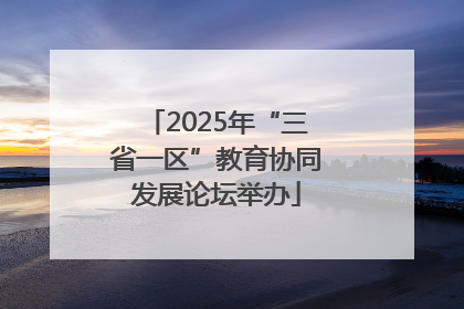 2025年“三省一区”教育协同发展论坛举办