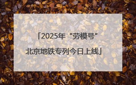 2025年“劳模号”北京地铁专列今日上线