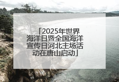 2025年世界海洋日暨全国海洋宣传日河北主场活动在唐山启动