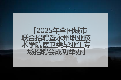 2025年全国城市联合招聘暨永州职业技术学院医卫类毕业生专场招聘会成功举办