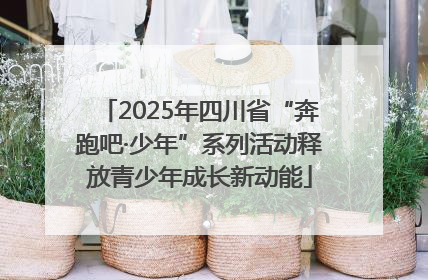 2025年四川省“奔跑吧·少年”系列活动释放青少年成长新动能