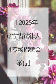 2025年辽宁省法律人才专场招聘会举行