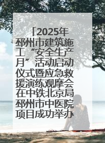 2025年邳州市建筑施工“安全生产月”活动启动仪式暨应急救援演练观摩会在中铁北京局邳州市中医院项目成功举办