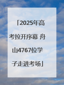 2025年高考拉开序幕 舟山4767位学子走进考场