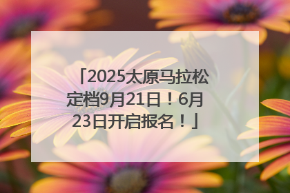2025太原马拉松定档9月21日！6月23日开启报名！