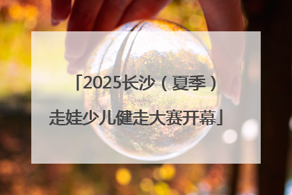 2025长沙（夏季）走娃少儿健走大赛开幕