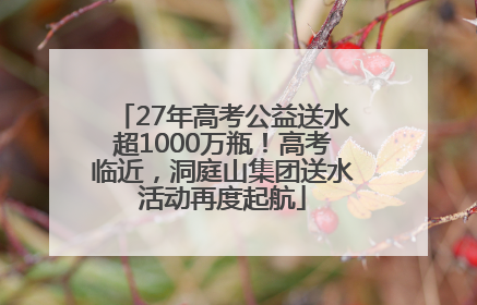 27年高考公益送水超1000万瓶！高考临近，洞庭山集团送水活动再度起航