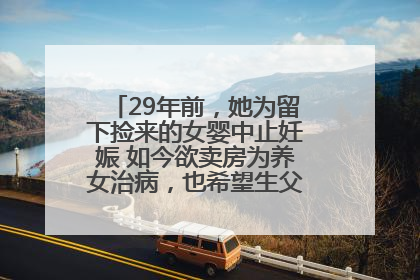 29年前，她为留下捡来的女婴中止妊娠 如今欲卖房为养女治病，也希望生父母现身丨红星寻人