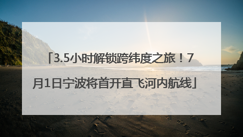 3.5小时解锁跨纬度之旅！7月1日宁波将首开直飞河内航线