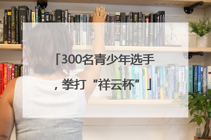 300名青少年选手，拳打“祥云杯”