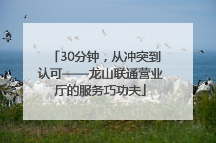 30分钟，从冲突到认可——龙山联通营业厅的服务巧功夫