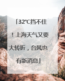 32℃挡不住！上海天气又要大转折，台风也有新消息