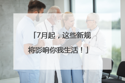 7月起，这些新规将影响你我生活！