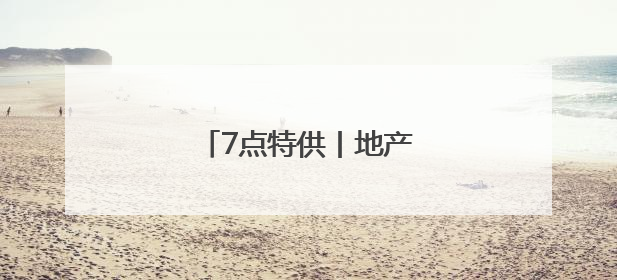 7点特供丨地产股，转机来了！
