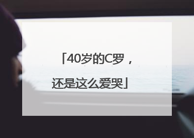 40岁的C罗，还是这么爱哭