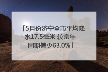 5月份济宁全市平均降水17.5毫米 较常年同期偏少63.0%