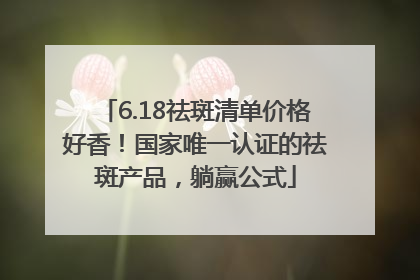 6.18祛斑清单价格好香！国家唯一认证的祛斑产品，躺赢公式