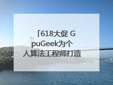 618大促 GpuGeek为个人算法工程师打造高效落地支持