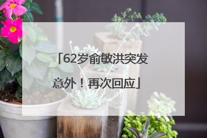 62岁俞敏洪突发意外！再次回应
