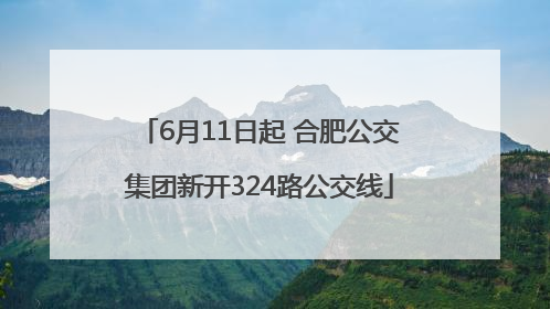 6月11日起 合肥公交集团新开324路公交线