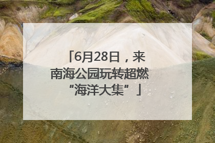 6月28日，来南海公园玩转超燃 “海洋大集”