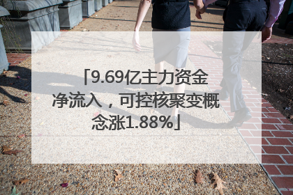 9.69亿主力资金净流入，可控核聚变概念涨1.88%