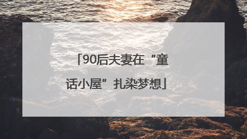 90后夫妻在“童话小屋”扎染梦想